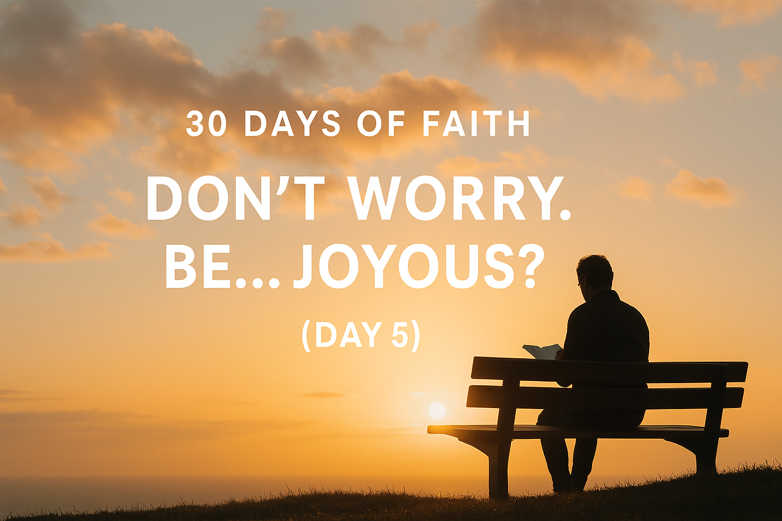 30 Days of Faith: Don’t Worry. Be… Joyous? (Day 5)
